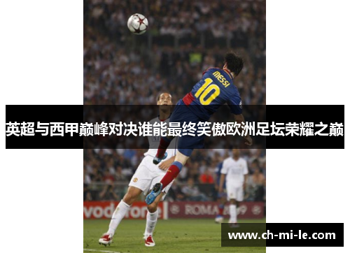 英超与西甲巅峰对决谁能最终笑傲欧洲足坛荣耀之巅