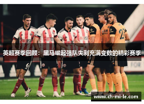 英超赛季回顾：黑马崛起强队失利充满变数的精彩赛季