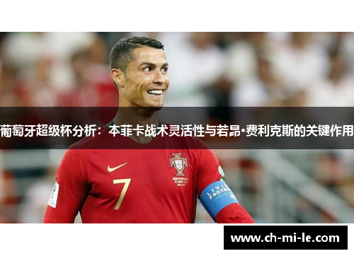 葡萄牙超级杯分析：本菲卡战术灵活性与若昂·费利克斯的关键作用