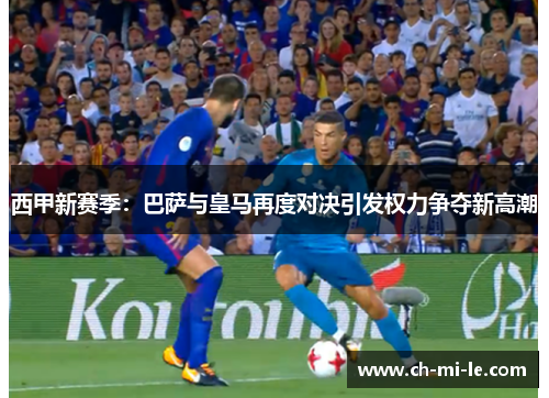 西甲新赛季：巴萨与皇马再度对决引发权力争夺新高潮