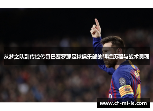 从梦之队到传控传奇巴塞罗那足球俱乐部的辉煌历程与战术灵魂 从梦之队到传控传奇巴塞罗那足球俱乐部的辉煌历程与战术灵魂