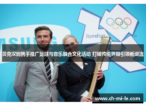 贝克汉姆携手推广足球与音乐融合文化活动 打破传统界限引领新潮流