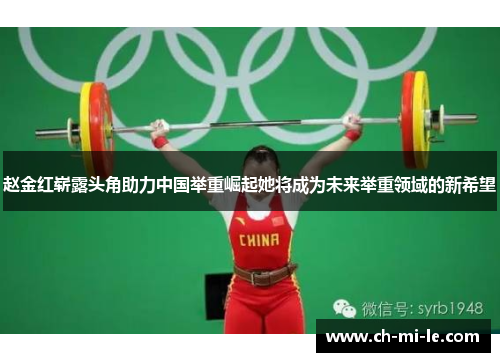 赵金红崭露头角助力中国举重崛起她将成为未来举重领域的新希望