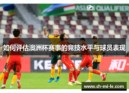 如何评估澳洲杯赛事的竞技水平与球员表现 如何评估澳洲杯赛事的竞技水平与球员表现