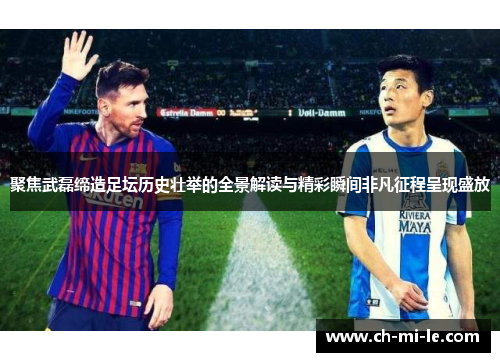 聚焦武磊缔造足坛历史壮举的全景解读与精彩瞬间非凡征程呈现盛放 聚焦武磊缔造足坛历史壮举的全景解读与精彩瞬间非凡征程呈现盛放