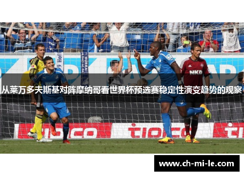 从莱万多夫斯基对阵摩纳哥看世界杯预选赛稳定性演变趋势的观察