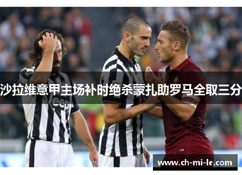 沙拉维意甲主场补时绝杀蒙扎助罗马全取三分