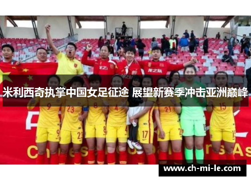 米利西奇执掌中国女足征途 展望新赛季冲击亚洲巅峰