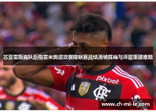 苏亚雷斯离队后格雷米奥进攻骤降联赛战绩滑坡阵痛与深层重建难题