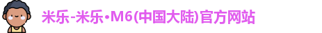 米乐-米乐·M6(中国大陆)官方网站